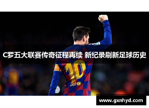 C罗五大联赛传奇征程再续 新纪录刷新足球历史