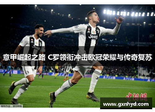 意甲崛起之路 C罗领衔冲击欧冠荣耀与传奇复苏