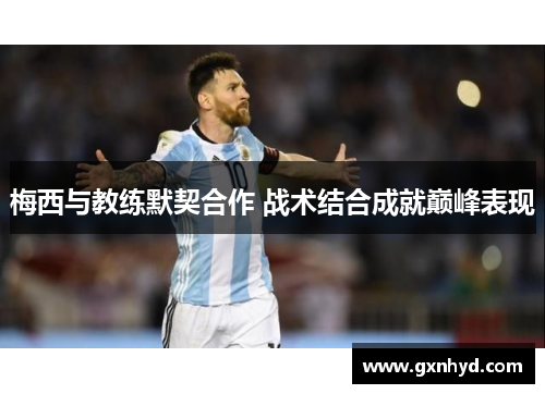 梅西与教练默契合作 战术结合成就巅峰表现